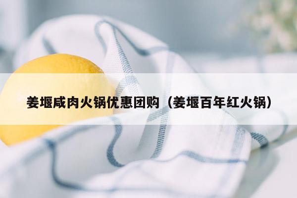 姜堰咸肉火锅优惠团购（姜堰百年红火锅）