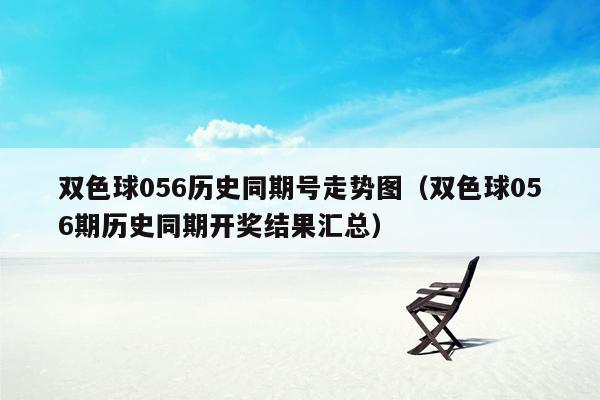 双色球056历史同期号走势图（双色球056期历史同期开奖结果汇总）