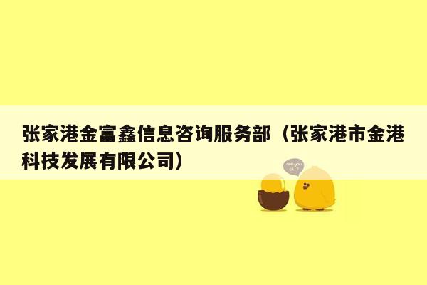 张家港金富鑫信息咨询服务部（张家港市金港科技发展有限公司）