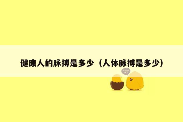 健康人的脉搏是多少（人体脉搏是多少）