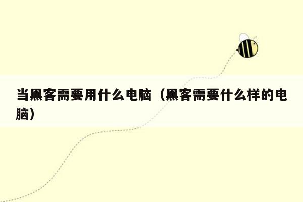 当黑客需要用什么电脑（黑客需要什么样的电脑）