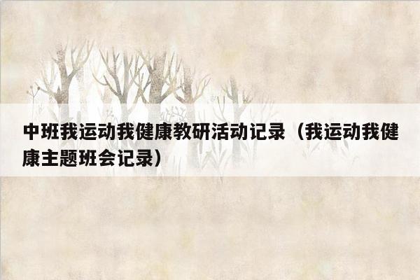 中班我运动我健康教研活动记录（我运动我健康主题班会记录）