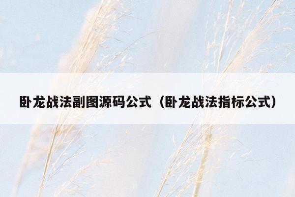 卧龙战法副图源码公式（卧龙战法指标公式）