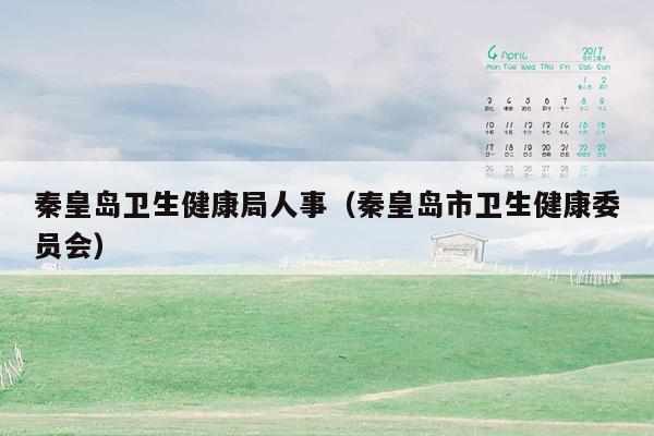 秦皇岛卫生健康局人事（秦皇岛市卫生健康委员会）