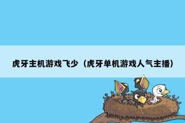虎牙主机游戏飞少（虎牙单机游戏人气主播）
