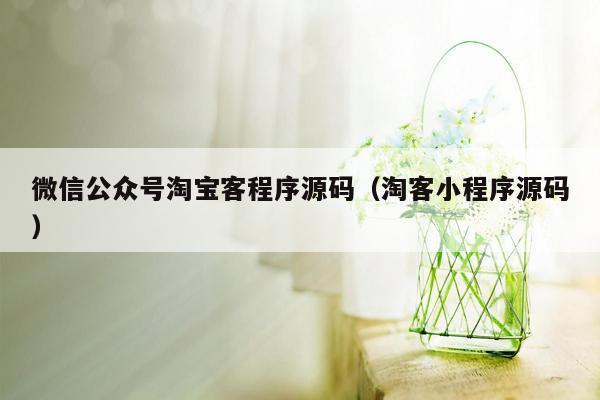 微信公众号淘宝客程序源码（淘客小程序源码）