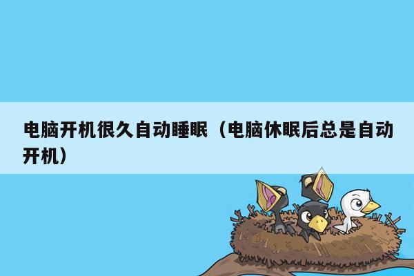 电脑开机很久自动睡眠（电脑休眠后总是自动开机）