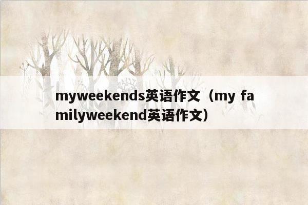 myweekends英语作文（my familyweekend英语作文）