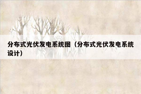 分布式光伏发电系统图（分布式光伏发电系统设计）
