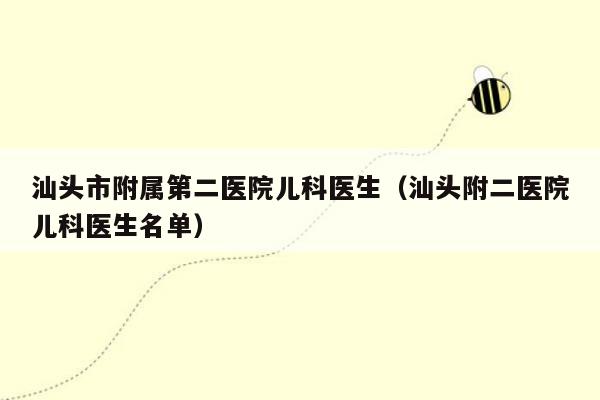 汕头市附属第二医院儿科医生（汕头附二医院儿科医生名单）