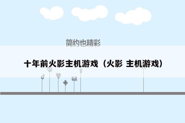 十年前火影主机游戏（火影 主机游戏）