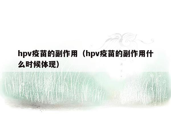hpv疫苗的副作用（hpv疫苗的副作用什么时候体现）