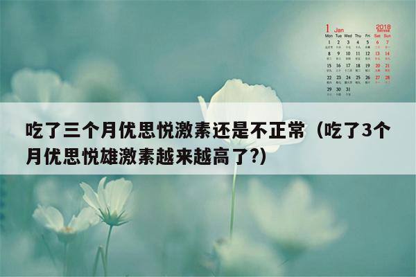 吃了三个月优思悦激素还是不正常（吃了3个月优思悦雄激素越来越高了?）