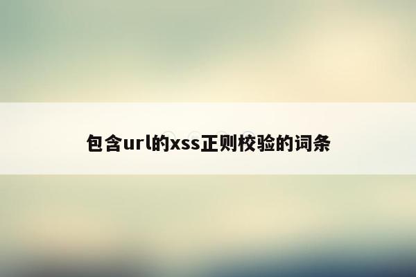 包含url的xss正则校验的词条