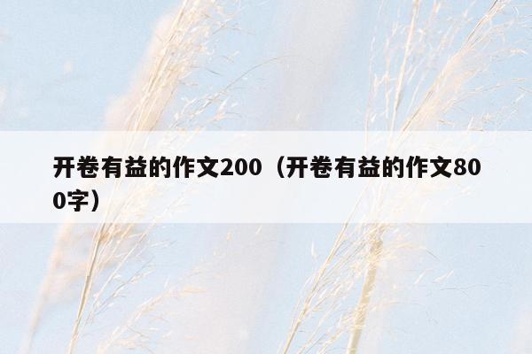 开卷有益的作文200（开卷有益的作文800字）