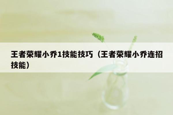 王者荣耀小乔1技能技巧（王者荣耀小乔连招技能）