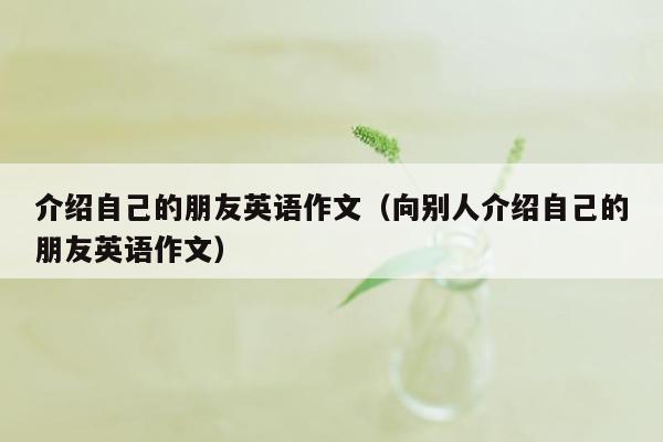 介绍自己的朋友英语作文（向别人介绍自己的朋友英语作文）