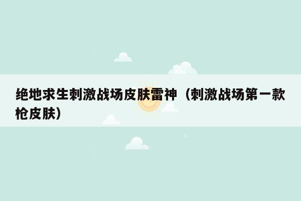 绝地求生刺激战场皮肤雷神（刺激战场第一款枪皮肤）