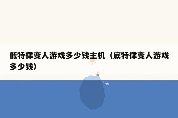 低特律变人游戏多少钱主机（底特律变人游戏多少钱）