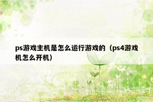 ps游戏主机是怎么运行游戏的（ps4游戏机怎么开机）
