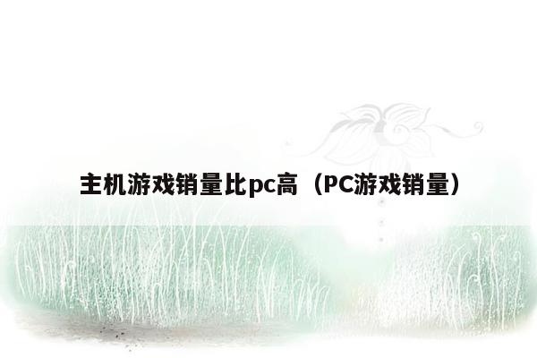 主机游戏销量比pc高（PC游戏销量）