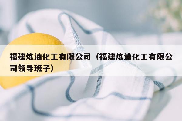 福建炼油化工有限公司（福建炼油化工有限公司领导班子）