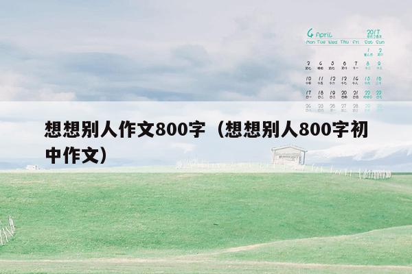 想想别人作文800字（想想别人800字初中作文）