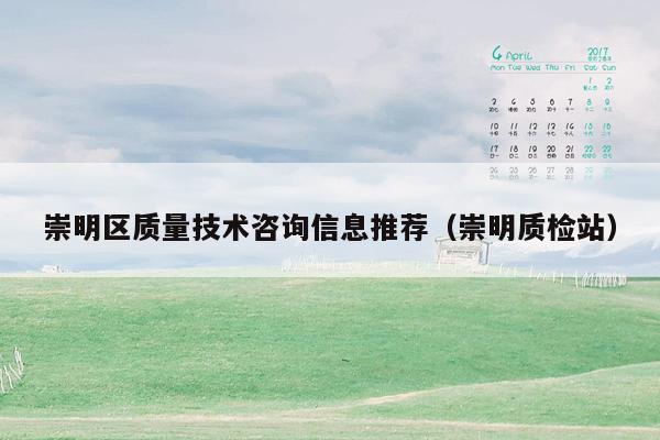 崇明区质量技术咨询信息推荐（崇明质检站）