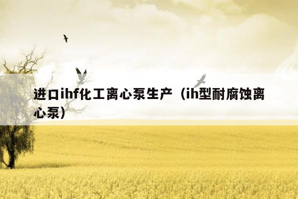 进口ihf化工离心泵生产（ih型耐腐蚀离心泵）