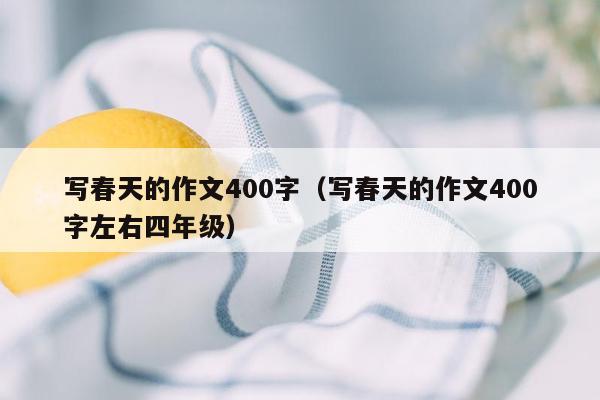 写春天的作文400字（写春天的作文400字左右四年级）