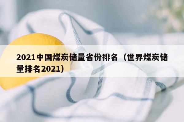 2021中国煤炭储量省份排名（世界煤炭储量排名2021）