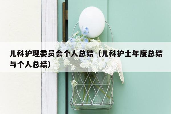儿科护理委员会个人总结（儿科护士年度总结与个人总结）