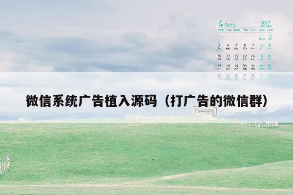 微信系统广告植入源码（打广告的微信群）