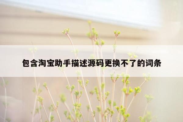 包含淘宝助手描述源码更换不了的词条