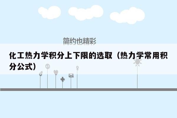 化工热力学积分上下限的选取（热力学常用积分公式）