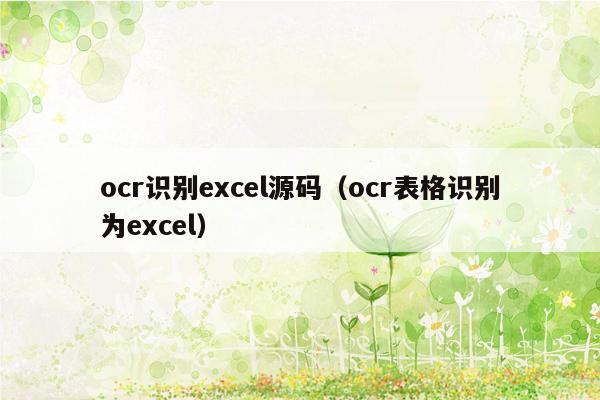 ocr识别excel源码（ocr表格识别为excel）