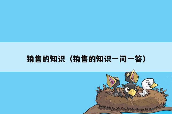 销售的知识（销售的知识一问一答）