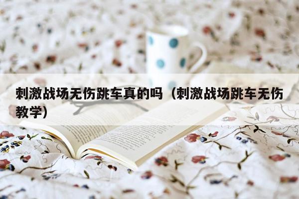 刺激战场无伤跳车真的吗（刺激战场跳车无伤教学）