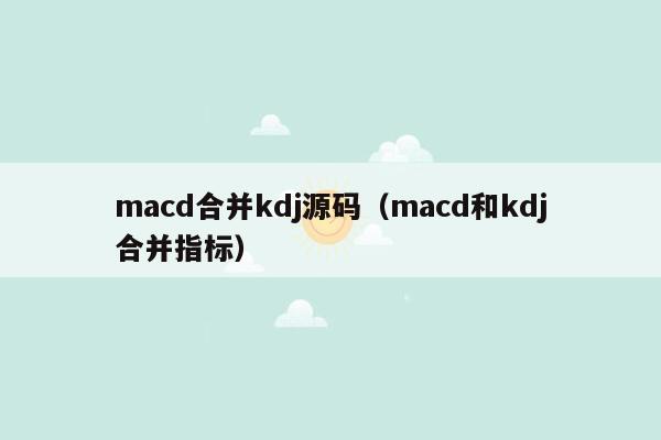 macd合并kdj源码（macd和kdj合并指标）