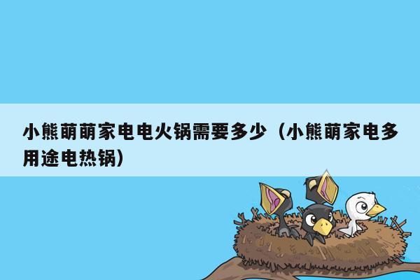 小熊萌萌家电电火锅需要多少（小熊萌家电多用途电热锅）