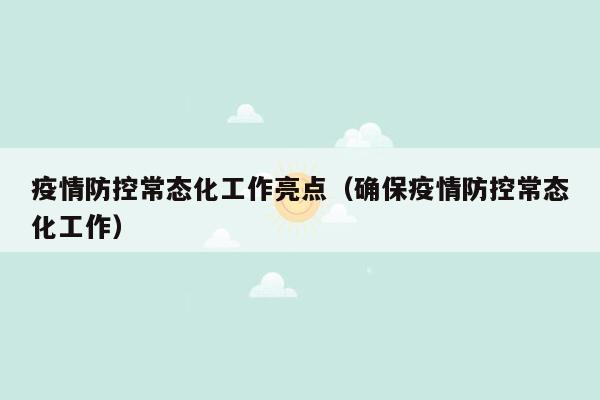 疫情防控常态化工作亮点（确保疫情防控常态化工作）