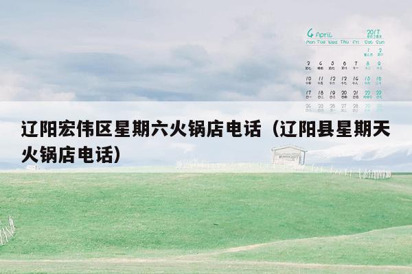 辽阳宏伟区星期六火锅店电话（辽阳县星期天火锅店电话）