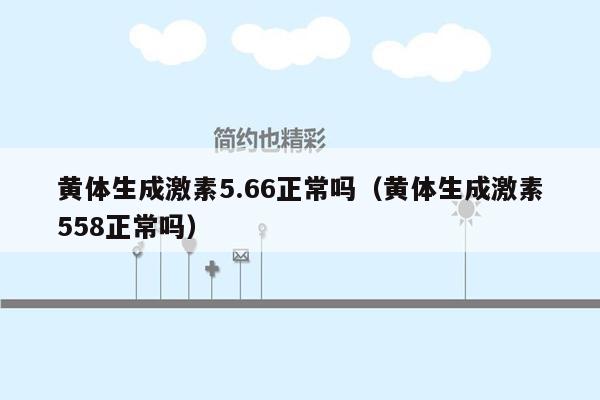 黄体生成激素5.66正常吗（黄体生成激素558正常吗）