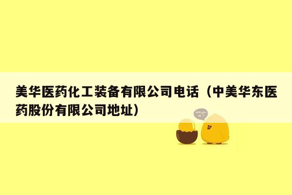美华医药化工装备有限公司电话（中美华东医药股份有限公司地址）