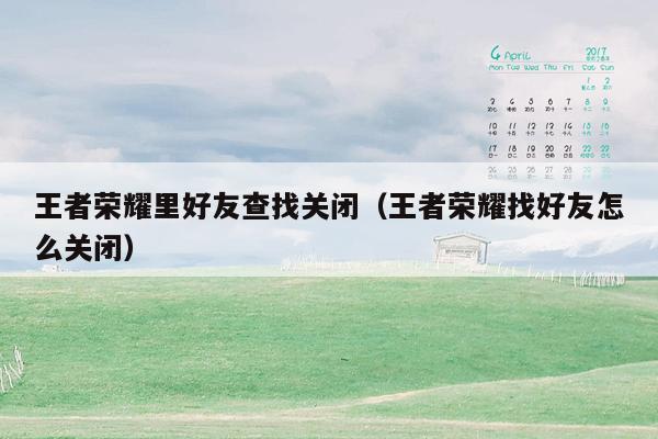 王者荣耀里好友查找关闭（王者荣耀找好友怎么关闭）