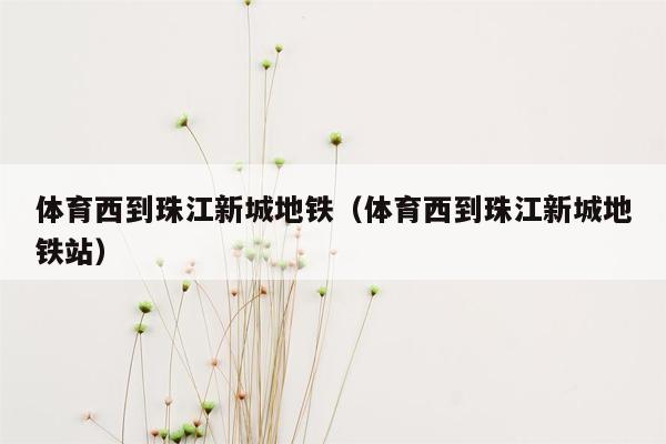 体育西到珠江新城地铁（体育西到珠江新城地铁站）