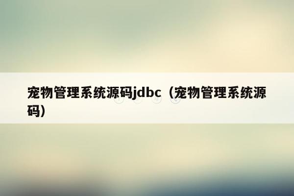 宠物管理系统源码jdbc（宠物管理系统源码）
