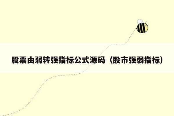 股票由弱转强指标公式源码（股市强弱指标）
