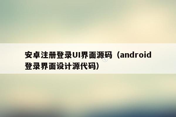 安卓注册登录UI界面源码（android登录界面设计源代码）