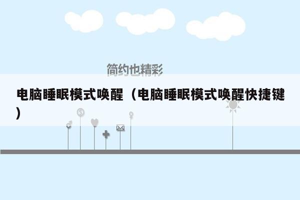 电脑睡眠模式唤醒（电脑睡眠模式唤醒快捷键）